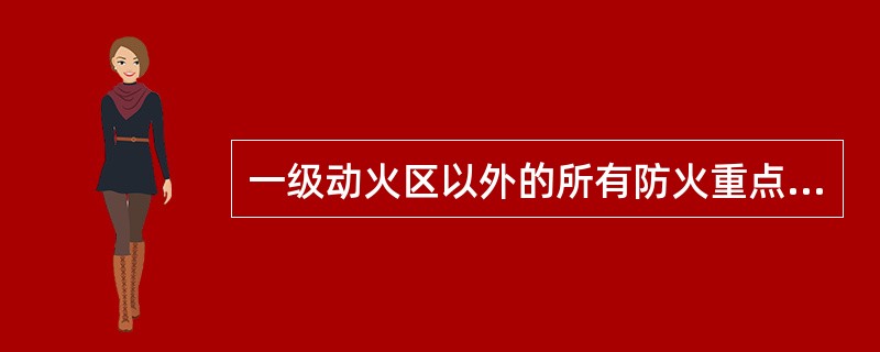 一级动火区以外的所有防火重点部位或场所属二级动火区域。