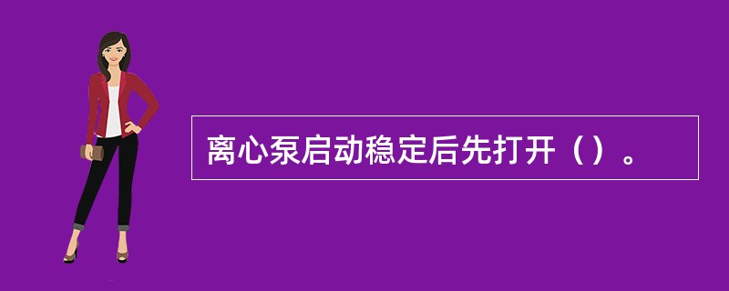 离心泵启动稳定后先打开（）。