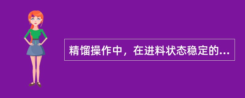 精馏操作中，在进料状态稳定的情况下，塔内气相负荷的大小是通过调整回流比大小来实现