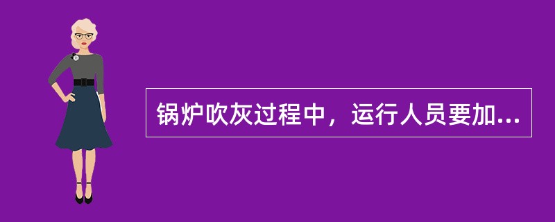 锅炉吹灰过程中，运行人员要加强对燃烧情况的检查。