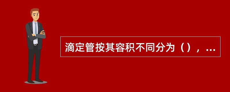 滴定管按其容积不同分为（），（），及（）滴定时应使滴定管尖嘴部分插入锥形瓶或烧杯