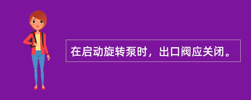 在启动旋转泵时，出口阀应关闭。