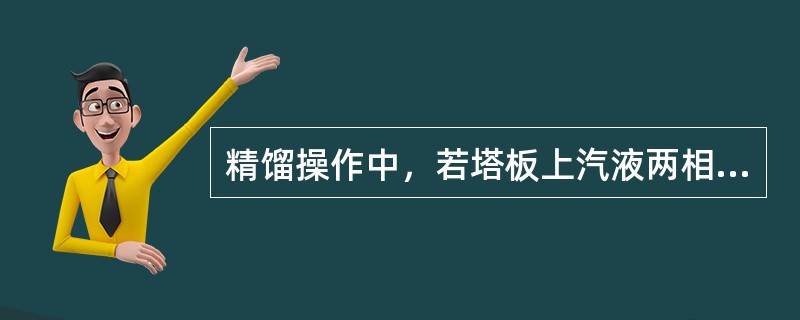 精馏操作中，若塔板上汽液两相接触越充分，则塔板分离能力越高。满足一定分离要求所需