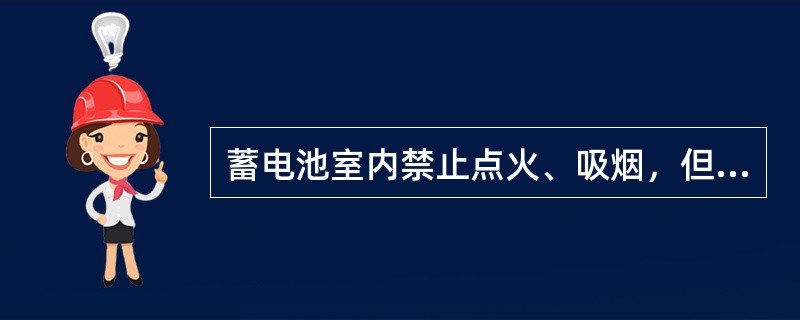 蓄电池室内禁止点火、吸烟，但允许安装普通用的开关，插销等。