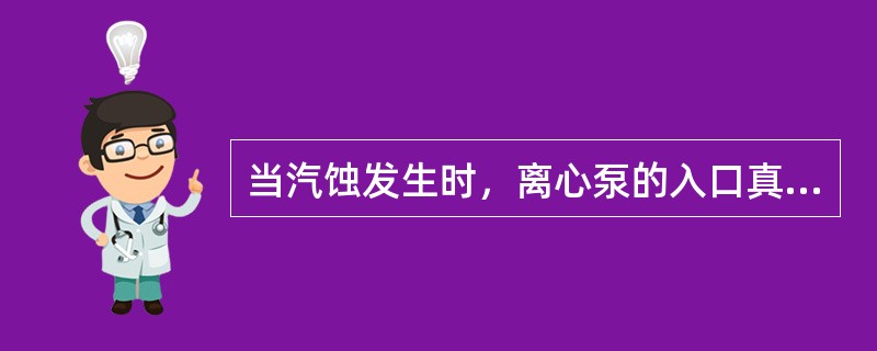 当汽蚀发生时，离心泵的入口真空表读数增大。