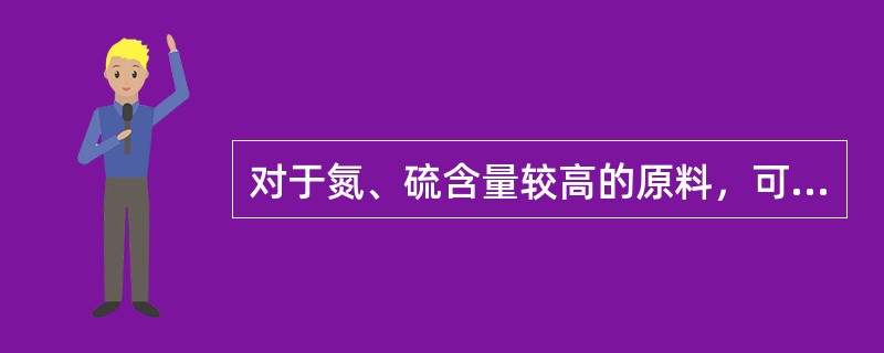 对于氮、硫含量较高的原料，可通过加氢精制的方法进行脱硫脱氮预处理。