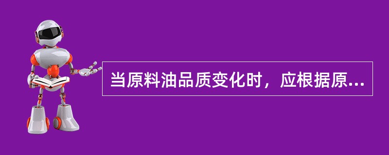 当原料油品质变化时，应根据原料油品质的变化对裂解炉操作条件和急冷系统进行及时调整