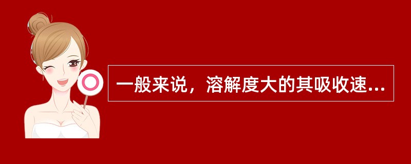 一般来说，溶解度大的其吸收速度（），溶解度小的其吸收速度（）。