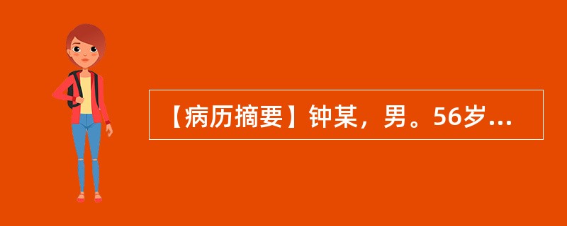 【病历摘要】钟某，男。56岁，已婚，工人，2010年11月7日初诊。患者2天前因