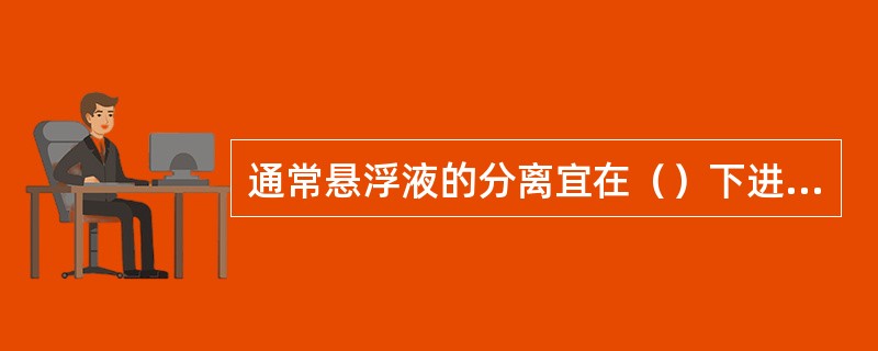 通常悬浮液的分离宜在（）下进行。