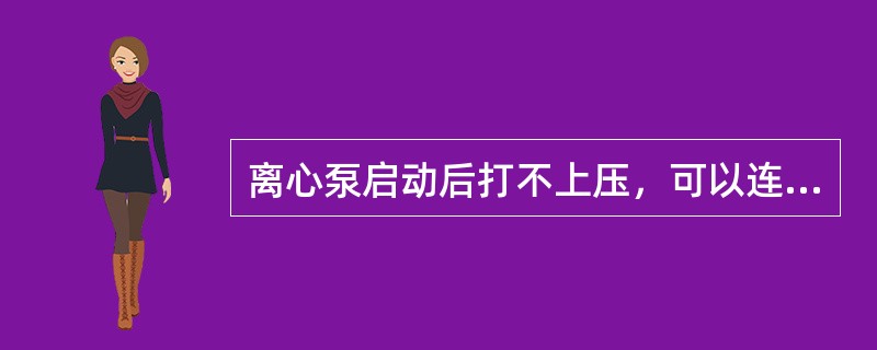 离心泵启动后打不上压，可以连续多次启动，即可开车正常。