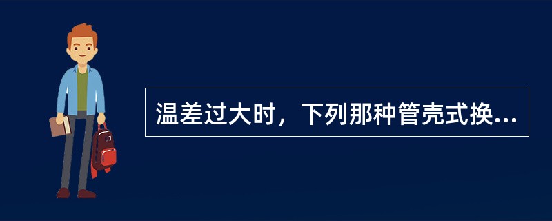 温差过大时，下列那种管壳式换热器需要设置膨胀节（）。