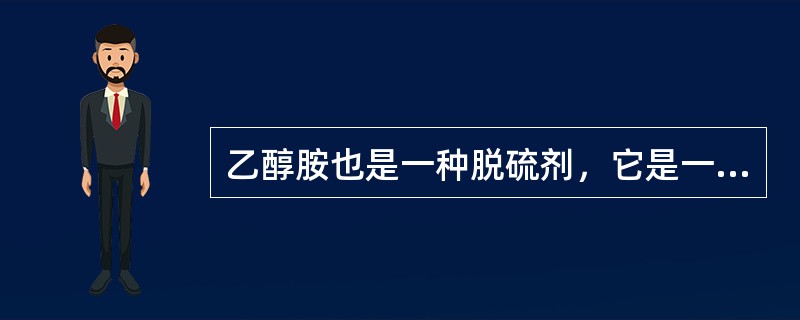 乙醇胺也是一种脱硫剂，它是一种弱碱性，碱性随温度上升而减弱。