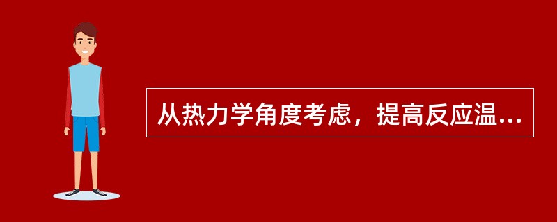 从热力学角度考虑，提高反应温度有利于一次反应和二次反应的进行。