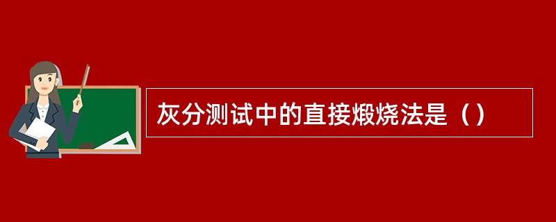 灰分测试中的直接煅烧法是（）