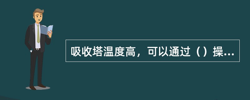 吸收塔温度高，可以通过（）操作来调整。