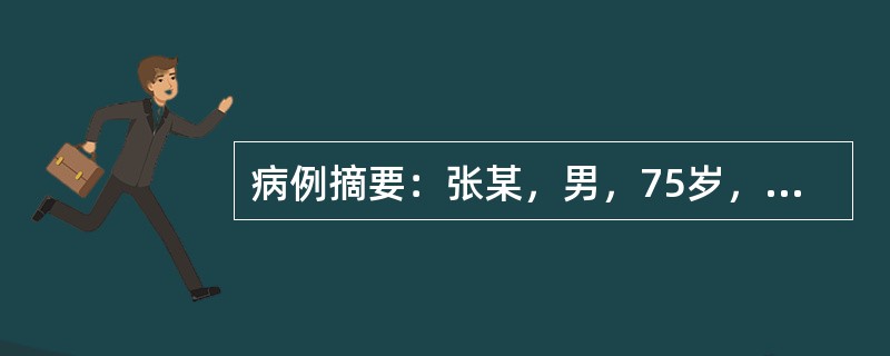 病例摘要：张某，男，75岁，退休工人。2014年9月就诊。患者于2个月前开始出现