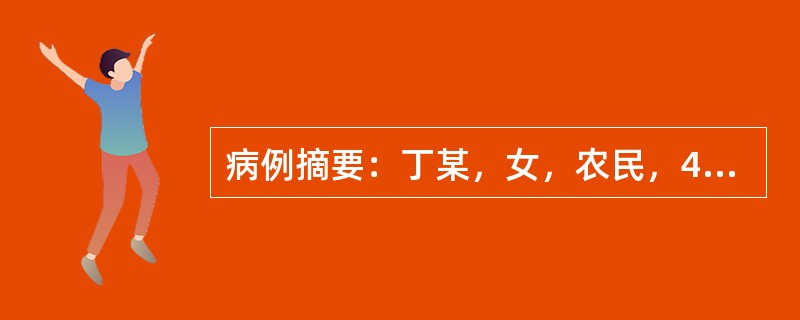 病例摘要：丁某，女，农民，40岁。患者1个月前受凉后感冒，服药后缓解（具体药物不