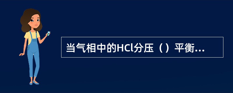当气相中的HCl分压（）平衡分压时，盐酸中的HCl即释放。