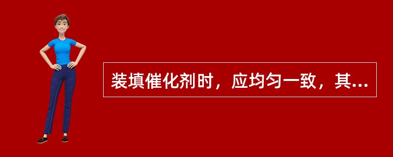 装填催化剂时，应均匀一致，其目的是（）。