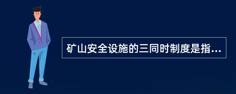 矿山安全设施的三同时制度是指：矿山建设工程安全设施必须和主体工程（）。