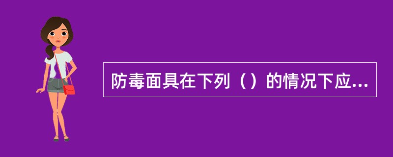 防毒面具在下列（）的情况下应考虑使用。