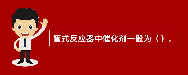 管式反应器中催化剂一般为（）。