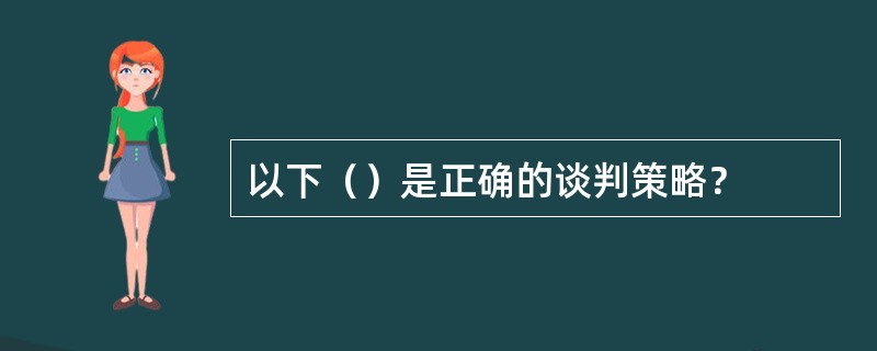 以下（）是正确的谈判策略？