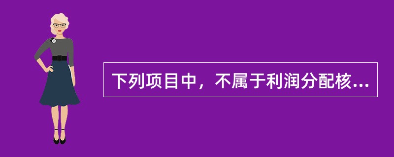 下列项目中，不属于利润分配核算内容的是（）。