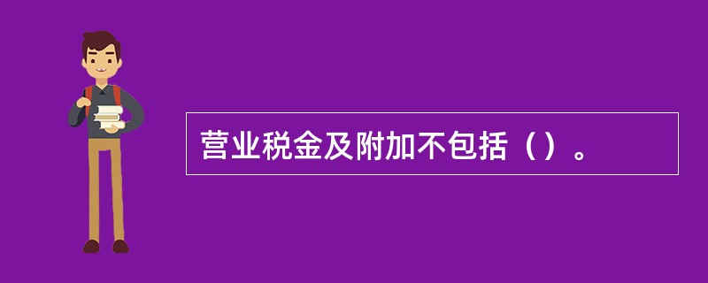 营业税金及附加不包括（）。