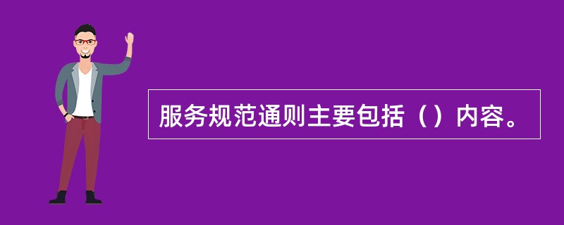 服务规范通则主要包括（）内容。