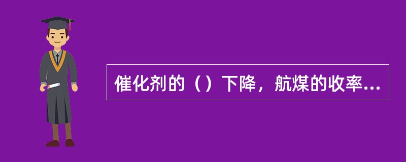 催化剂的（）下降，航煤的收率会下降。