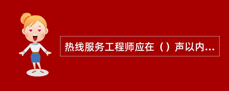 热线服务工程师应在（）声以内接听电话。