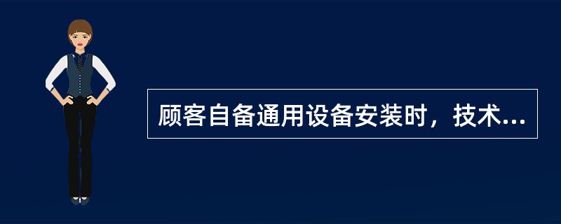 顾客自备通用设备安装时，技术服务人员首先依据（）判断顾客自备通用设备是否符合要求