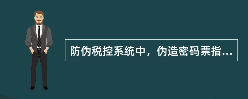 防伪税控系统中，伪造密码票指的是（）。