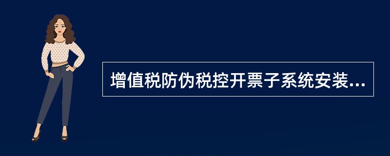 增值税防伪税控开票子系统安装单第一联由（）留存。