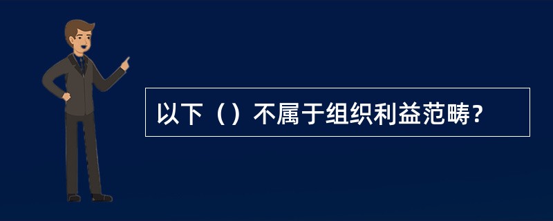 以下（）不属于组织利益范畴？