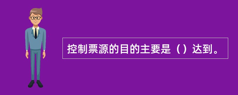 控制票源的目的主要是（）达到。