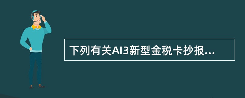 下列有关AI3新型金税卡抄报税的说法中正确的是（）。