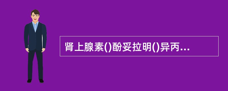 肾上腺素()酚妥拉明()异丙肾上腺素()普萘洛尔(心得安)()东莨菪碱()