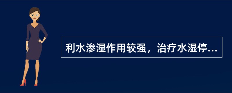 利水渗湿作用较强，治疗水湿停滞所致小便不利，水肿，泄泻，带下，宜首选（）