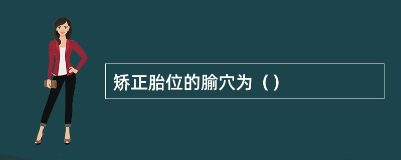 矫正胎位的腧穴为（）