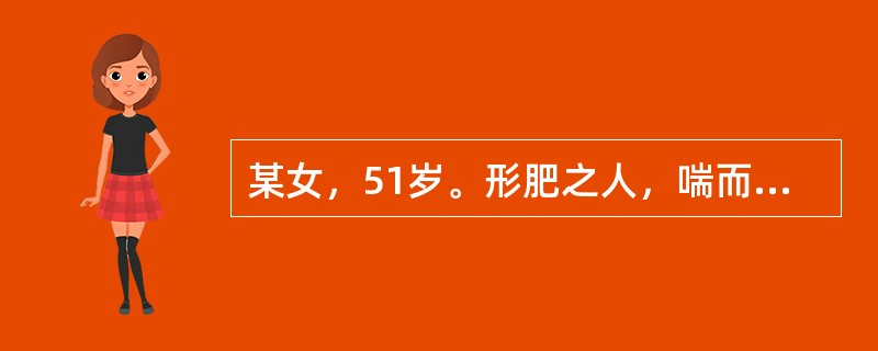 某女，51岁。形肥之人，喘而胸满闷窒，甚则胸盈仰息，痰多色白质黏腻，伴纳呆口粘苔