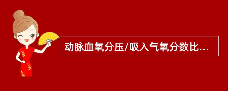 动脉血氧分压/吸入气氧分数比值(PaO/Fi0)常用于危重病人的床旁监测，下列哪