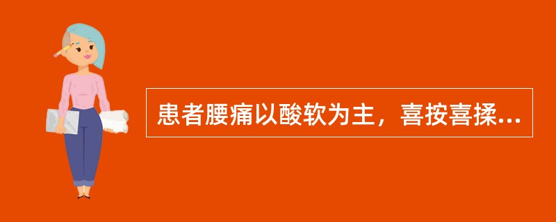 患者腰痛以酸软为主，喜按喜揉，腿膝无力，遇劳更甚，卧则减轻。治疗应选用（）