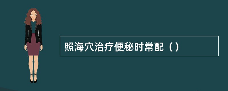 照海穴治疗便秘时常配（）