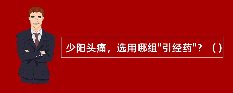 少阳头痛，选用哪组"引经药"？（）