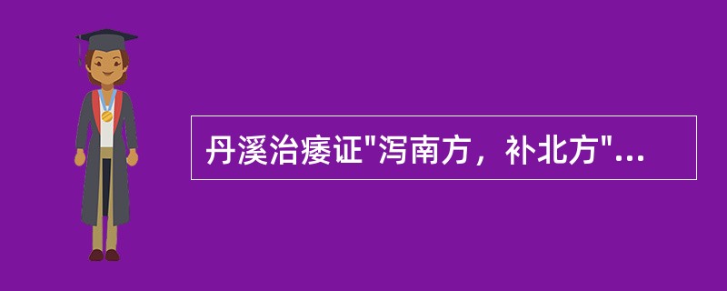 丹溪治痿证"泻南方，补北方"的含义是（）