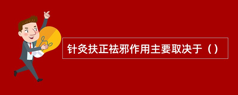 针灸扶正祛邪作用主要取决于（）