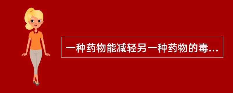 一种药物能减轻另一种药物的毒性或烈性，这种配伍关系是（）